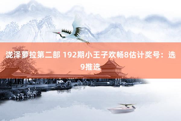 泷泽萝拉第二部 192期小王子欢畅8估计奖号：选9推选