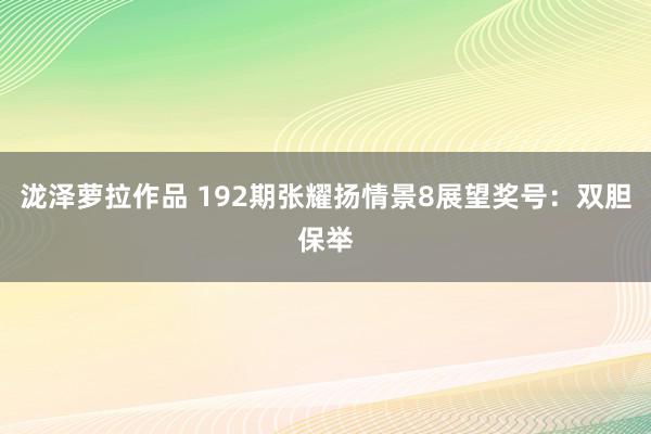 泷泽萝拉作品 192期张耀扬情景8展望奖号：双胆保举