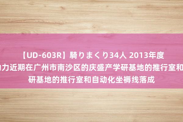 【UD-603R】騎りまくり34人 2013年度バージョン 广汽动力近期在广州市南沙区的庆盛产学研基地的推行室和自动化坐褥线落成