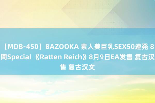 【MDB-450】BAZOOKA 素人美巨乳SEX50連発 8時間Special 《Ratten Reich》8月9日EA发售 复古汉文