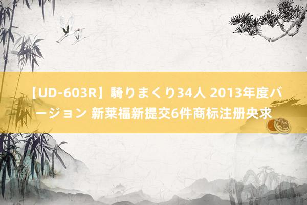 【UD-603R】騎りまくり34人 2013年度バージョン 新莱福新提交6件商标注册央求