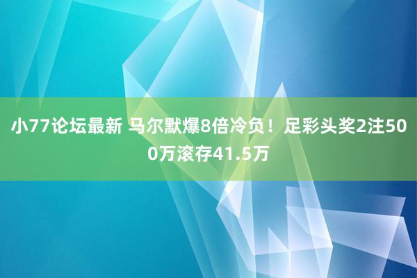 小77论坛最新 马尔默爆8倍冷负！足彩头奖2注500万滚存41.5万