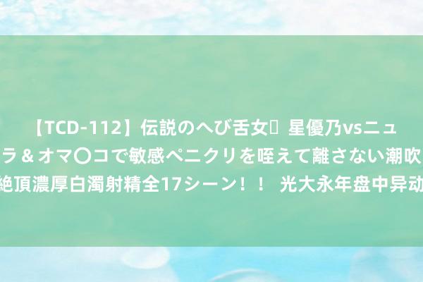 【TCD-112】伝説のへび舌女・星優乃vsニューハーフ4時間 最高のフェラ＆オマ〇コで敏感ペニクリを咥えて離さない潮吹き快感絶頂濃厚白濁射精全17シーン！！ 光大永年盘中异动 早盘大幅下挫5.37%报0.370港元