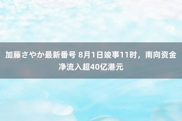 加藤さやか最新番号 8月1日竣事11时，南向资金净流入超40亿港元