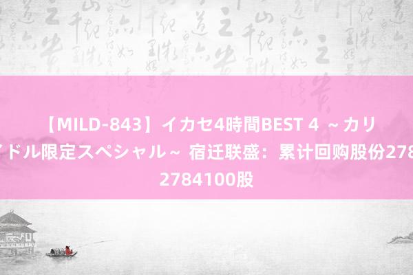 【MILD-843】イカセ4時間BEST 4 ～カリスマアイドル限定スペシャル～ 宿迁联盛：累计回购股份2784100股