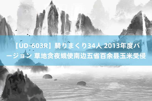 【UD-603R】騎りまくり34人 2013年度バージョン 草地贪夜蛾使南边五省百余县玉米受侵