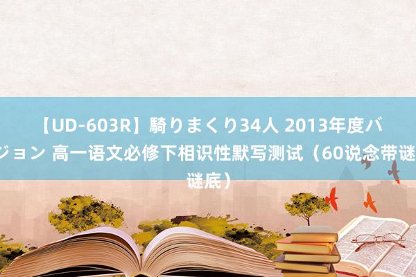 【UD-603R】騎りまくり34人 2013年度バージョン 高一语文必修下相识性默写测试（60说念带谜底）