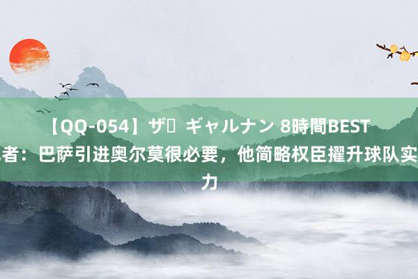 【QQ-054】ザ・ギャルナン 8時間BEST 记者：巴萨引进奥尔莫很必要，他简略权臣擢升球队实力