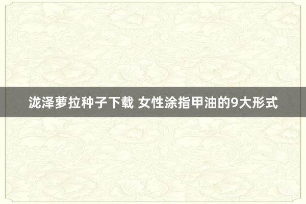 泷泽萝拉种子下载 女性涂指甲油的9大形式