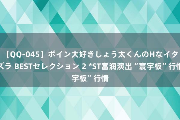 【QQ-045】ボイン大好きしょう太くんのHなイタズラ BESTセレクション 2 *ST富润演出“寰宇板”行情