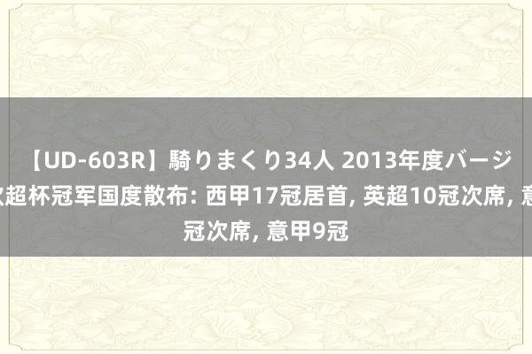 【UD-603R】騎りまくり34人 2013年度バージョン 欧超杯冠军国度散布: 西甲17冠居首, 英超10冠次席, 意甲9冠