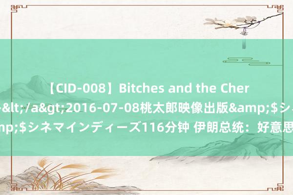 【CID-008】Bitches and the Cherries-ヤリマンと童貞-</a>2016-07-08桃太郎映像出版&$シネマインディーズ116分钟 伊朗总统：好意思国事现时边临的最大胁迫