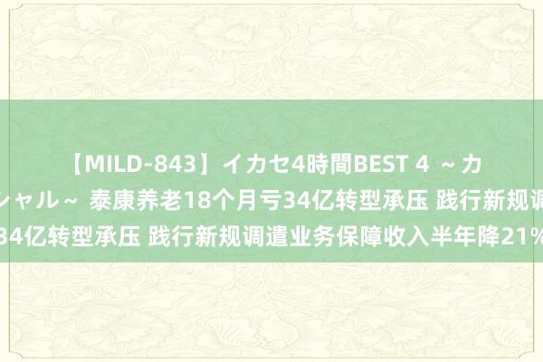 【MILD-843】イカセ4時間BEST 4 ～カリスマアイドル限定スペシャル～ 泰康养老18个月亏34亿转型承压 践行新规调遣业务保障收入半年降21%