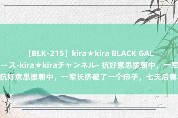 【BLK-215】kira★kira BLACK GAL 黒ギャル・EMIRIプロデュース-kira★kiraチャンネル- 抗好意思援朝中，一军长挤破了一个疖子，七天后竟不治而一火