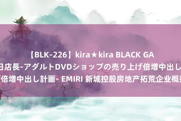 【BLK-226】kira★kira BLACK GAL 黒ギャル露出セクハラ1日店長-アダルトDVDショップの売り上げ倍増中出し計画- EMIRI 新城控股房地产拓荒企业概括实力TOP10