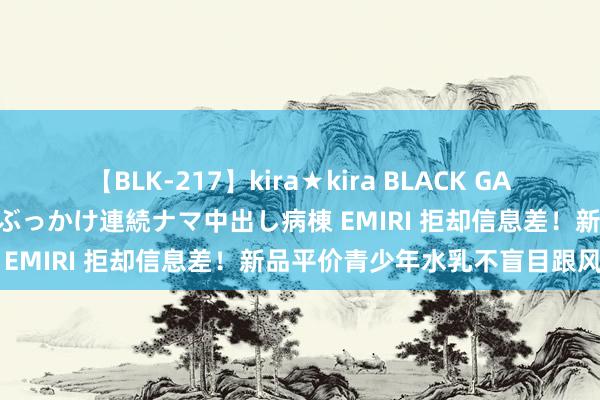 【BLK-217】kira★kira BLACK GAL黒ギャルご奉仕ナース 大量ぶっかけ連続ナマ中出し病棟 EMIRI 拒却信息差！新品平价青少年水乳不盲目跟风