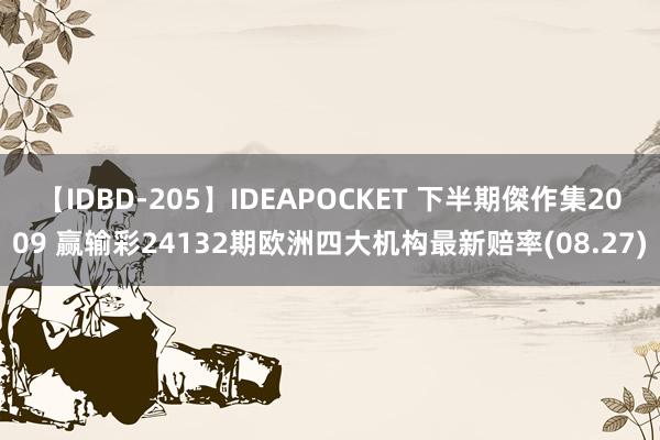 【IDBD-205】IDEAPOCKET 下半期傑作集2009 赢输彩24132期欧洲四大机构最新赔率(08.27)