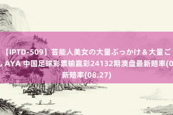 【IPTD-509】芸能人美女の大量ぶっかけ＆大量ごっくん AYA 中国足球彩票输赢彩24132期澳盘最新赔率(08.27)